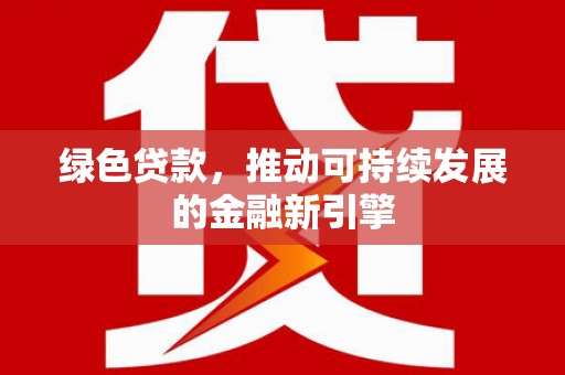 白碱滩绿色贷款，推动可持续发展的金融新引擎