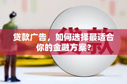 白碱滩贷款广告，如何选择最适合你的金融方案？