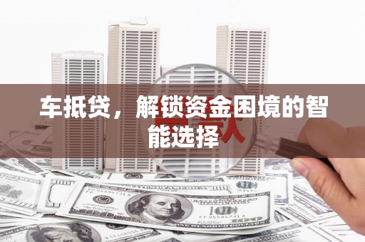 白碱滩车抵贷，解锁资金困境的智能选择