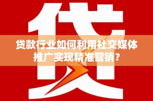 白碱滩贷款行业如何利用社交媒体推广实现精准营销？