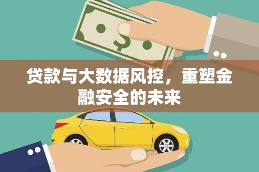 白碱滩贷款与大数据风控，重塑金融安全的未来