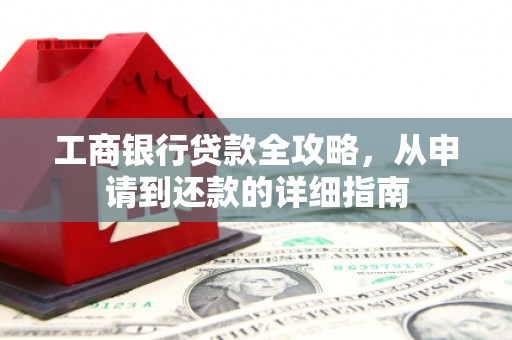 白碱滩工商银行贷款全攻略，从申请到还款的详细指南