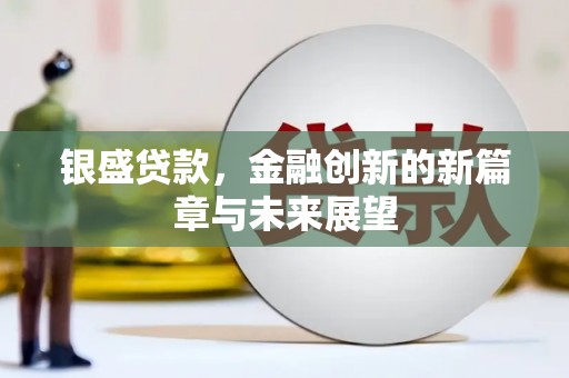 白碱滩银盛贷款，金融创新的新篇章与未来展望