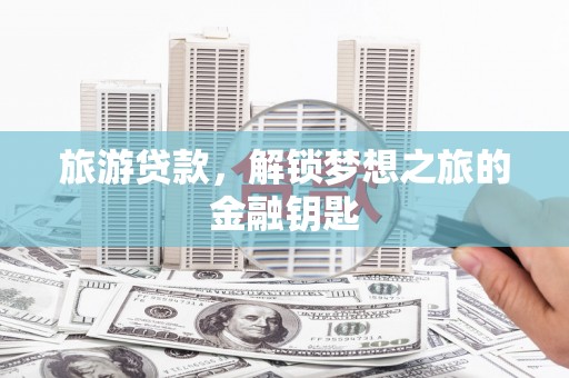 白碱滩旅游贷款，解锁梦想之旅的金融钥匙