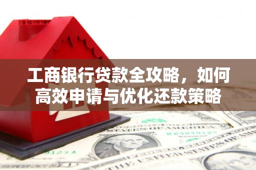 白碱滩工商银行贷款全攻略，如何高效申请与优化还款策略