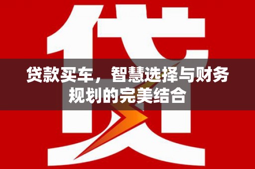白碱滩贷款买车，智慧选择与财务规划的完美结合