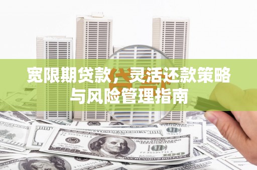 白碱滩宽限期贷款，灵活还款策略与风险管理指南