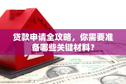 白碱滩贷款申请全攻略，你需要准备哪些关键材料？