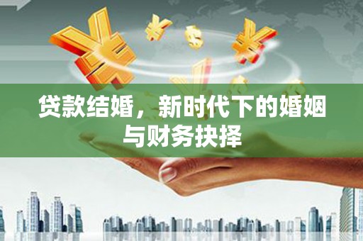 白碱滩贷款结婚，新时代下的婚姻与财务抉择