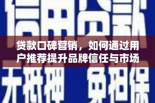 白碱滩贷款口碑营销，如何通过用户推荐提升品牌信任与市场份额