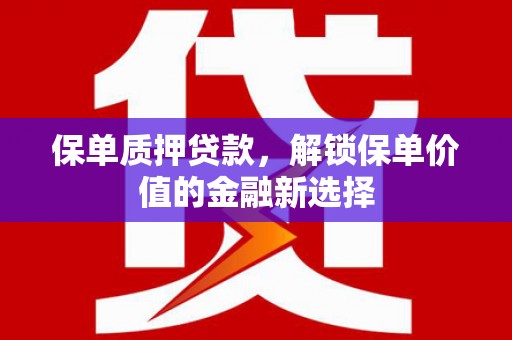 白碱滩保单质押贷款，解锁保单价值的金融新选择