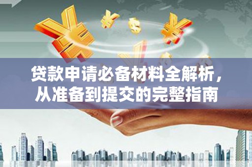 白碱滩贷款申请必备材料全解析，从准备到提交的完整指南