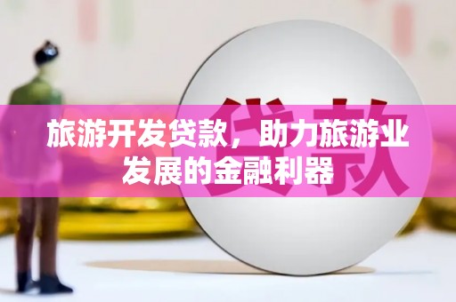白碱滩旅游开发贷款，助力旅游业发展的金融利器