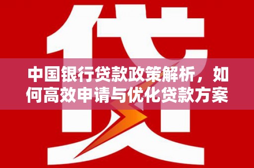 白碱滩中国银行贷款政策解析，如何高效申请与优化贷款方案