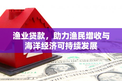 白碱滩渔业贷款，助力渔民增收与海洋经济可持续发展