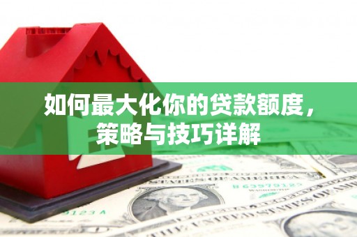 白碱滩如何最大化你的贷款额度，策略与技巧详解