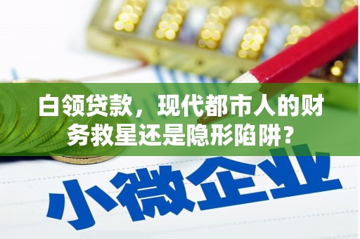 白碱滩白领贷款，现代都市人的财务救星还是隐形陷阱？