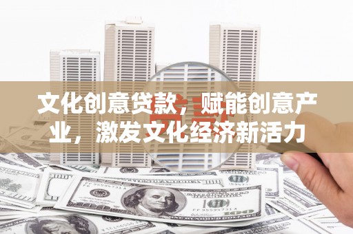 白碱滩文化创意贷款，赋能创意产业，激发文化经济新活力