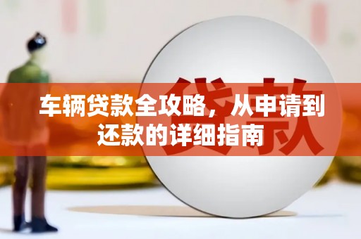 白碱滩车辆贷款全攻略，从申请到还款的详细指南