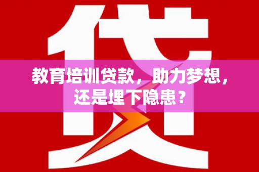 白碱滩教育培训贷款，助力梦想，还是埋下隐患？
