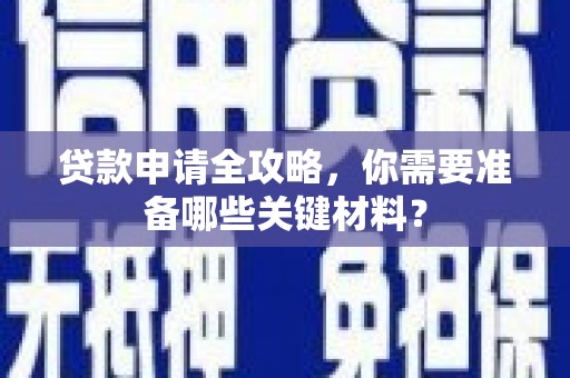 白碱滩贷款申请全攻略，你需要准备哪些关键材料？