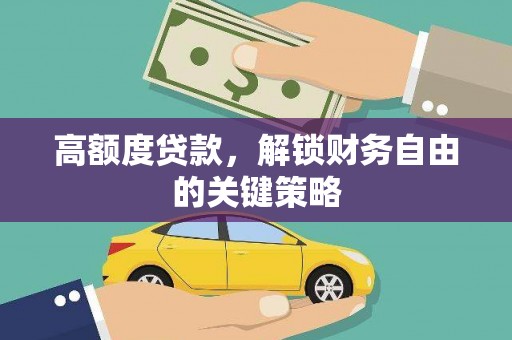 白碱滩高额度贷款，解锁财务自由的关键策略