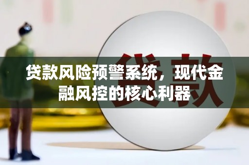 白碱滩贷款风险预警系统，现代金融风控的核心利器