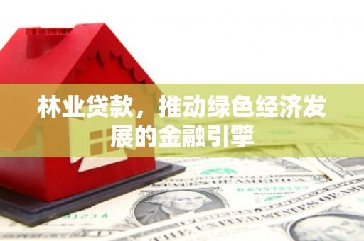 白碱滩林业贷款，推动绿色经济发展的金融引擎