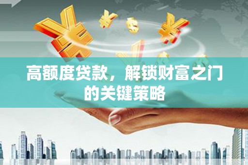 白碱滩高额度贷款，解锁财富之门的关键策略