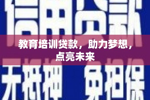 白碱滩教育培训贷款，助力梦想，点亮未来