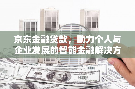 白碱滩京东金融贷款，助力个人与企业发展的智能金融解决方案