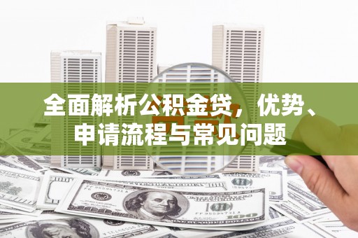 白碱滩全面解析公积金贷，优势、申请流程与常见问题