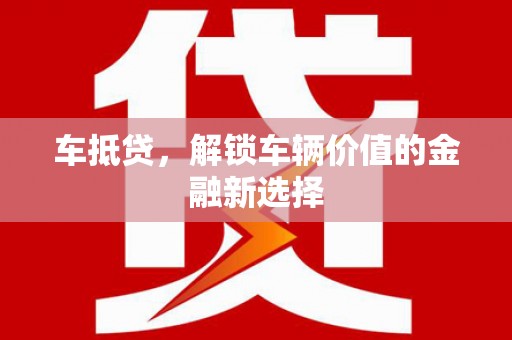 白碱滩车抵贷，解锁车辆价值的金融新选择
