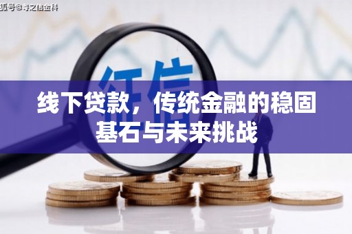 白碱滩线下贷款，传统金融的稳固基石与未来挑战