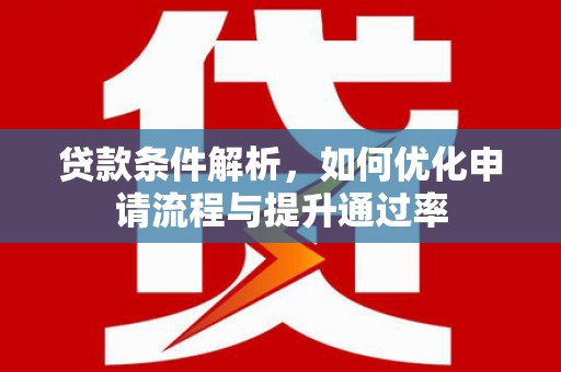 白碱滩贷款条件解析，如何优化申请流程与提升通过率