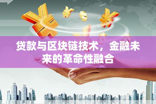 白碱滩贷款与区块链技术，金融未来的革命性融合