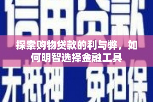 白碱滩探索购物贷款的利与弊，如何明智选择金融工具