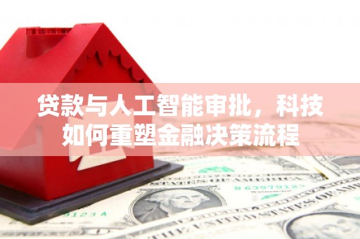 白碱滩贷款与人工智能审批，科技如何重塑金融决策流程