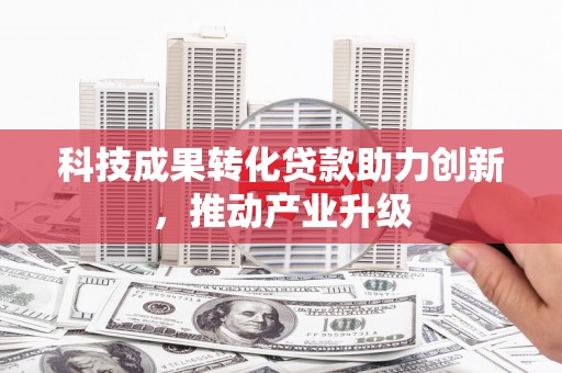 白碱滩科技成果转化贷款助力创新，推动产业升级