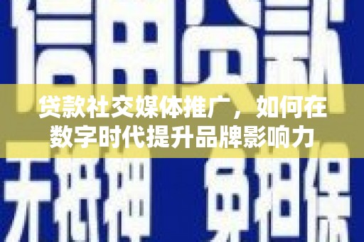 白碱滩贷款社交媒体推广，如何在数字时代提升品牌影响力
