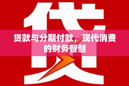 白碱滩贷款与分期付款，现代消费的财务智慧