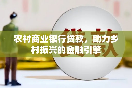 白碱滩农村商业银行贷款，助力乡村振兴的金融引擎