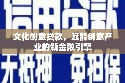 白碱滩文化创意贷款，赋能创意产业的新金融引擎
