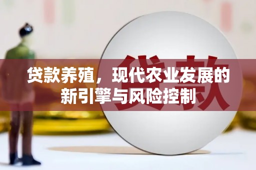 白碱滩贷款养殖，现代农业发展的新引擎与风险控制
