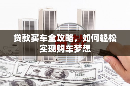 白碱滩贷款买车全攻略，如何轻松实现购车梦想