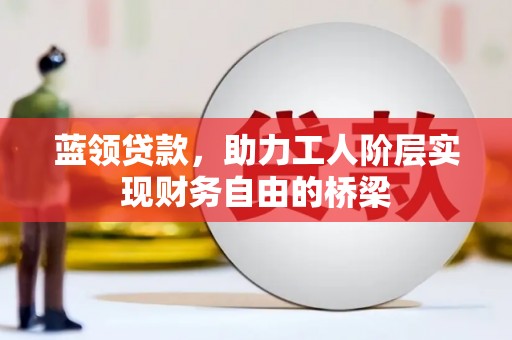 白碱滩蓝领贷款，助力工人阶层实现财务自由的桥梁
