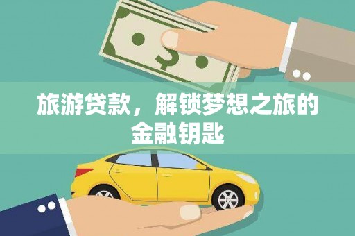 白碱滩旅游贷款，解锁梦想之旅的金融钥匙