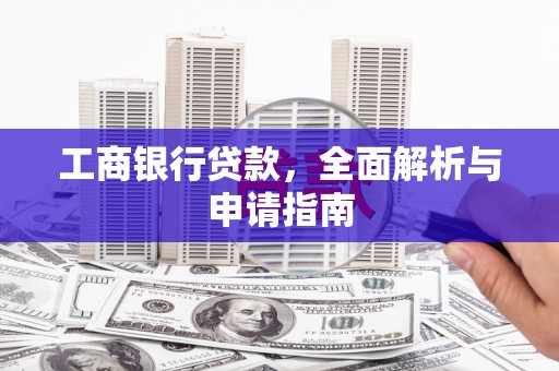 白碱滩工商银行贷款，全面解析与申请指南