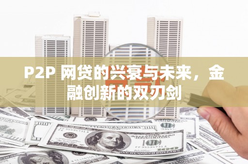 白碱滩P2P 网贷的兴衰与未来，金融创新的双刃剑