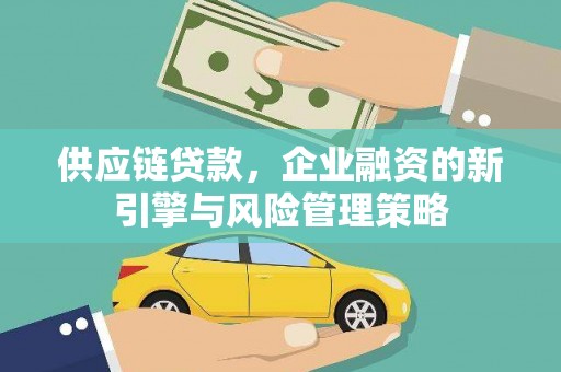 白碱滩供应链贷款，企业融资的新引擎与风险管理策略